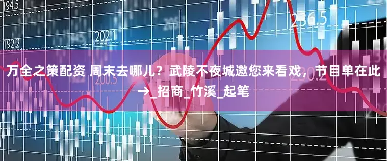 万全之策配资 周末去哪儿？武陵不夜城邀您来看戏，节目单在此→_招商_竹溪_起笔
