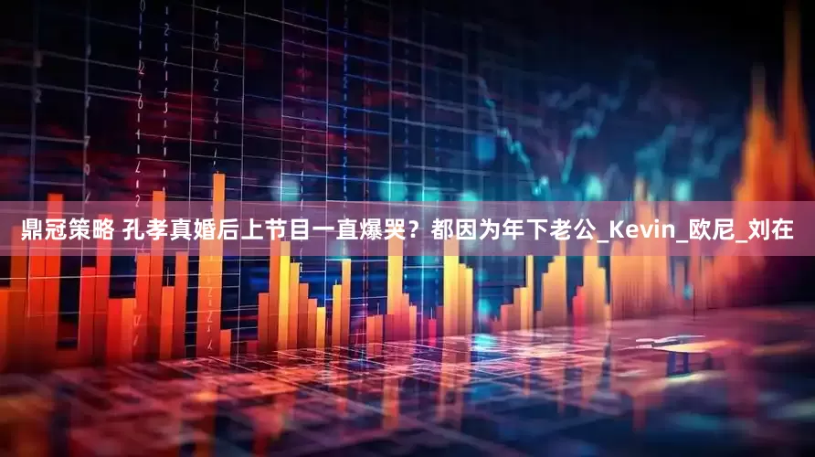 鼎冠策略 孔孝真婚后上节目一直爆哭？都因为年下老公_Kevin_欧尼_刘在