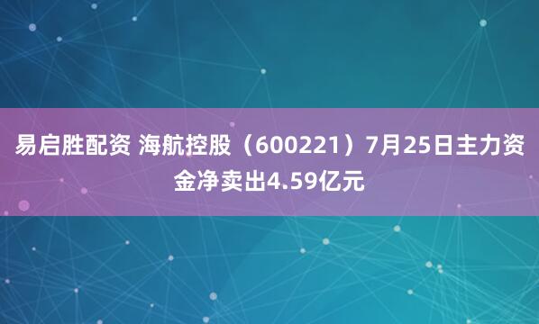 易启胜配资 海航控股（600221）7月25日主力资金净卖出4.59亿元