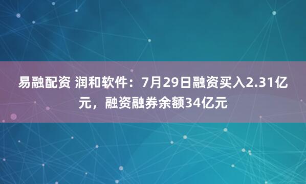 易融配资 润和软件：7月29日融资买入2.31亿元，融资融券余额34亿元