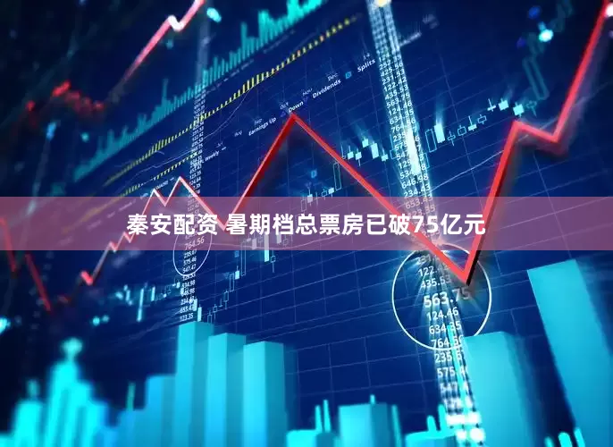秦安配资 暑期档总票房已破75亿元