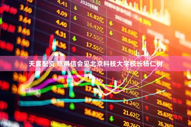天宸配资 陈得信会见北京科技大学校长杨仁树