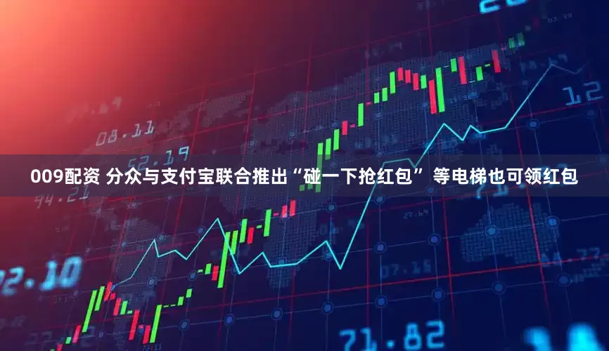 009配资 分众与支付宝联合推出“碰一下抢红包” 等电梯也可领红包