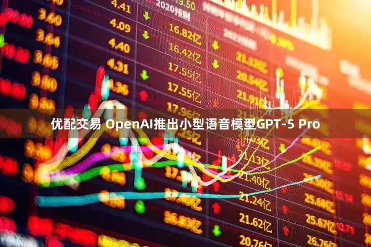 优配交易 OpenAI推出小型语音模型GPT-5 Pro