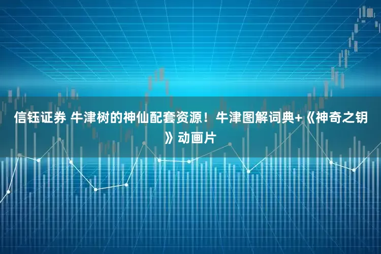 信钰证券 牛津树的神仙配套资源！牛津图解词典+《神奇之钥》动画片