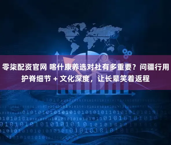 零柒配资官网 喀什康养选对社有多重要？问疆行用护脊细节 + 文化深度，让长辈笑着返程