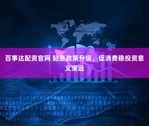 百事达配资官网 贴息政策升级，促消费稳投资意义深远